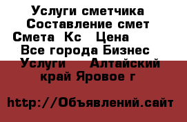 Услуги сметчика. Составление смет. Смета, Кс › Цена ­ 500 - Все города Бизнес » Услуги   . Алтайский край,Яровое г.